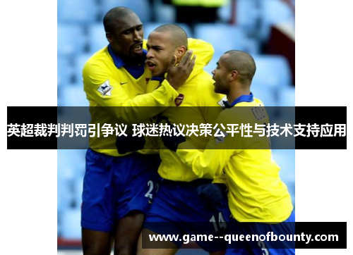 英超裁判判罚引争议 球迷热议决策公平性与技术支持应用 英超裁判判罚引争议 球迷热议决策公平性与技术支持应用