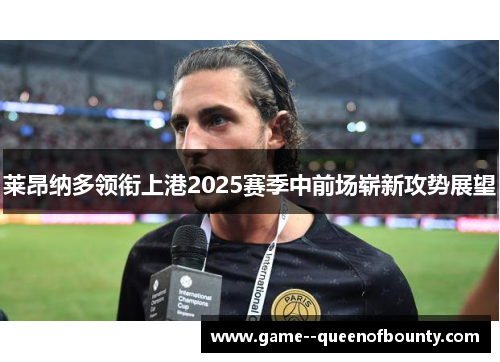 莱昂纳多领衔上港2025赛季中前场崭新攻势展望