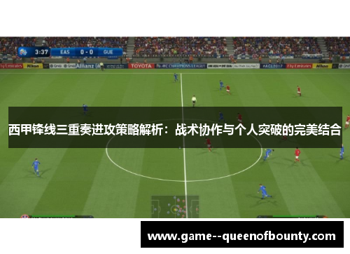 西甲锋线三重奏进攻策略解析:战术协作与个人突破的完美结合 西甲锋线三重奏进攻策略解析:战术协作与个人突破的完美结合