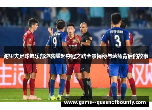 谢里夫足球俱乐部逆袭崛起夺冠之路全景揭秘与荣耀背后的故事