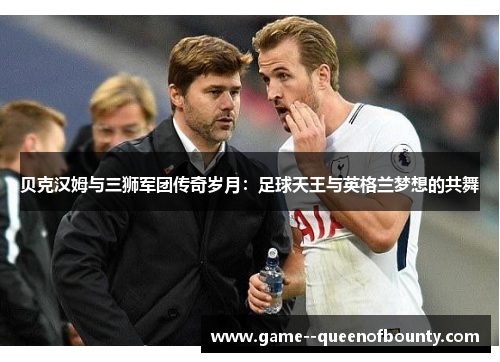 贝克汉姆与三狮军团传奇岁月：足球天王与英格兰梦想的共舞