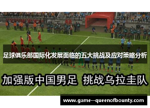 足球俱乐部国际化发展面临的五大挑战及应对策略分析 足球俱乐部国际化发展面临的五大挑战及应对策略分析