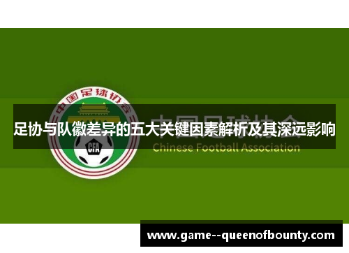 足协与队徽差异的五大关键因素解析及其深远影响