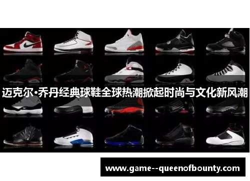 迈克尔·乔丹经典球鞋全球热潮掀起时尚与文化新风潮 迈克尔·乔丹经典球鞋全球热潮掀起时尚与文化新风潮