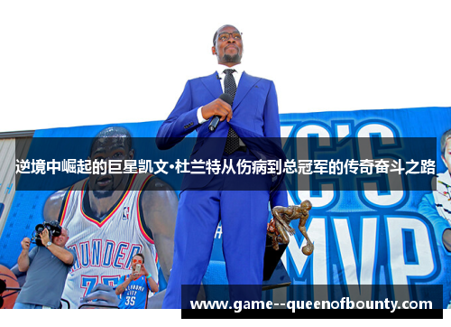 逆境中崛起的巨星凯文·杜兰特从伤病到总冠军的传奇奋斗之路 逆境中崛起的巨星凯文·杜兰特从伤病到总冠军的传奇奋斗之路