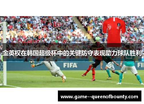 金英权在韩国超级杯中的关键防守表现助力球队胜利 金英权在韩国超级杯中的关键防守表现助力球队胜利