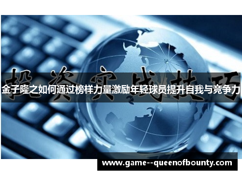 金子隆之如何通过榜样力量激励年轻球员提升自我与竞争力 金子隆之如何通过榜样力量激励年轻球员提升自我与竞争力