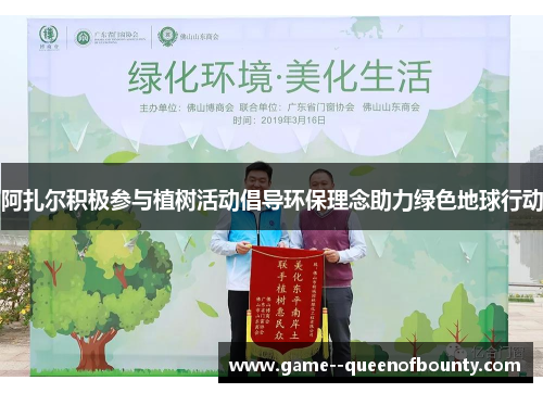 阿扎尔积极参与植树活动倡导环保理念助力绿色地球行动