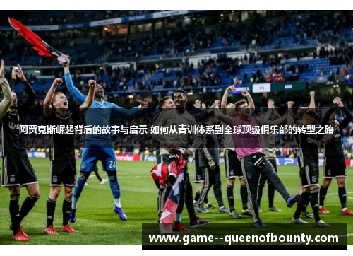 阿贾克斯崛起背后的故事与启示 如何从青训体系到全球顶级俱乐部的转型之路