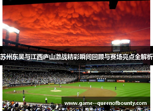 苏州东吴与江西庐山激战精彩瞬间回顾与赛场亮点全解析 苏州东吴与江西庐山激战精彩瞬间回顾与赛场亮点全解析