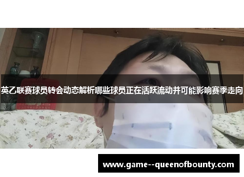 英乙联赛球员转会动态解析哪些球员正在活跃流动并可能影响赛季走向