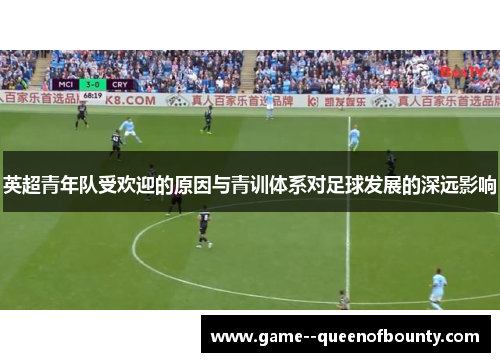 英超青年队受欢迎的原因与青训体系对足球发展的深远影响 英超青年队受欢迎的原因与青训体系对足球发展的深远影响