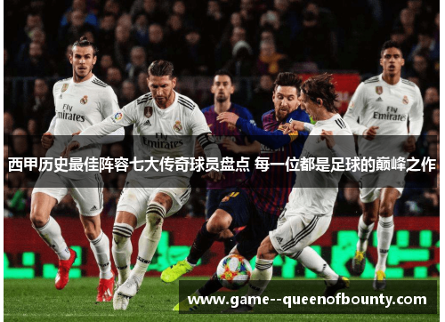 西甲历史最佳阵容七大传奇球员盘点 每一位都是足球的巅峰之作