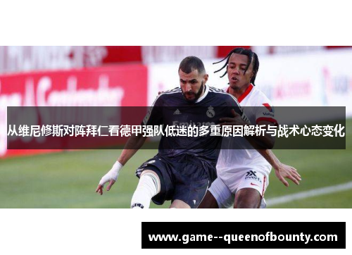 从维尼修斯对阵拜仁看德甲强队低迷的多重原因解析与战术心态变化 从维尼修斯对阵拜仁看德甲强队低迷的多重原因解析与战术心态变化