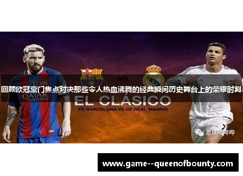 回顾欧冠豪门焦点对决那些令人热血沸腾的经典瞬间历史舞台上的荣耀时刻 回顾欧冠豪门焦点对决那些令人热血沸腾的经典瞬间历史舞台上的荣耀时刻