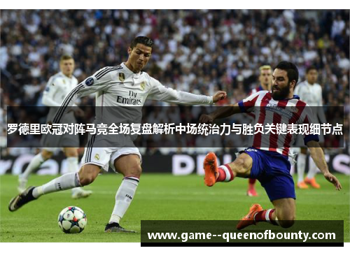 罗德里欧冠对阵马竞全场复盘解析中场统治力与胜负关键表现细节点 罗德里欧冠对阵马竞全场复盘解析中场统治力与胜负关键表现细节点