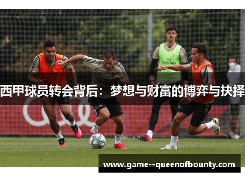 西甲球员转会背后：梦想与财富的博弈与抉择