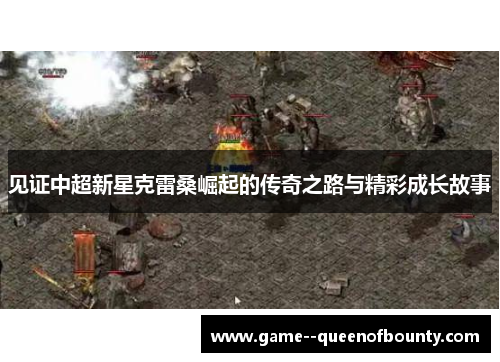 见证中超新星克雷桑崛起的传奇之路与精彩成长故事