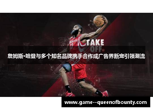 詹姆斯·哈登与多个知名品牌携手合作成广告界新宠引领潮流 詹姆斯·哈登与多个知名品牌携手合作成广告界新宠引领潮流