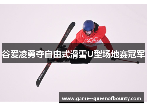 谷爱凌勇夺自由式滑雪U型场地赛冠军 谷爱凌勇夺自由式滑雪U型场地赛冠军
