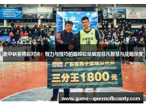 象甲联赛精彩对决:智力与技巧的巅峰较量展现非凡智慧与战略深度 象甲联赛精彩对决:智力与技巧的巅峰较量展现非凡智慧与战略深度
