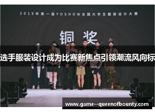 选手服装设计成为比赛新焦点引领潮流风向标 选手服装设计成为比赛新焦点引领潮流风向标