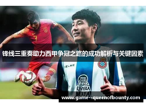 锋线三重奏助力西甲争冠之路的成功解析与关键因素 锋线三重奏助力西甲争冠之路的成功解析与关键因素