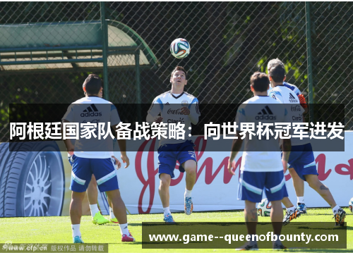 阿根廷国家队备战策略：向世界杯冠军进发
