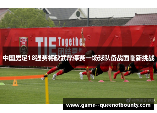 中国男足18强赛将缺武磊停赛一场球队备战面临新挑战