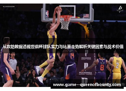 从攻防数据透视世俱杯球队实力与比赛走势解析关键因素与战术价值 从攻防数据透视世俱杯球队实力与比赛走势解析关键因素与战术价值
