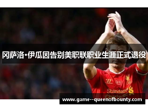 冈萨洛·伊瓜因告别美职联职业生涯正式退役 冈萨洛·伊瓜因告别美职联职业生涯正式退役