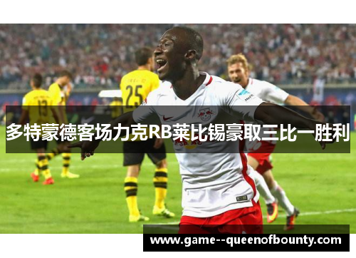 多特蒙德客场力克RB莱比锡豪取三比一胜利 多特蒙德客场力克RB莱比锡豪取三比一胜利