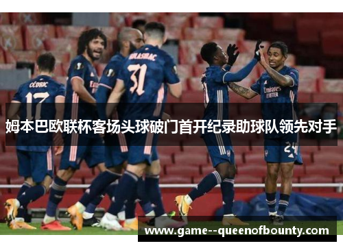 姆本巴欧联杯客场头球破门首开纪录助球队领先对手