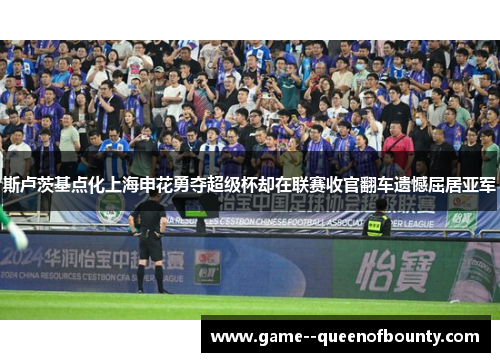 斯卢茨基点化上海申花勇夺超级杯却在联赛收官翻车遗憾屈居亚军