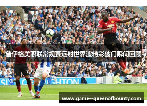 普伊格美职联常规赛远射世界波精彩破门瞬间回顾 普伊格美职联常规赛远射世界波精彩破门瞬间回顾