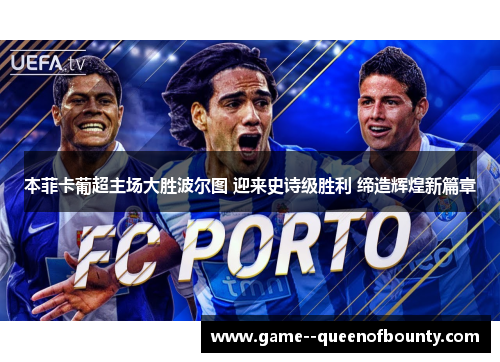 本菲卡葡超主场大胜波尔图 迎来史诗级胜利 缔造辉煌新篇章 本菲卡葡超主场大胜波尔图 迎来史诗级胜利 缔造辉煌新篇章