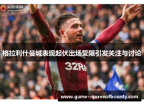 格拉利什曼城表现起伏出场受限引发关注与讨论