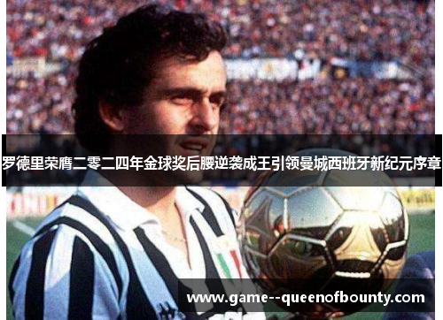 罗德里荣膺二零二四年金球奖后腰逆袭成王引领曼城西班牙新纪元序章