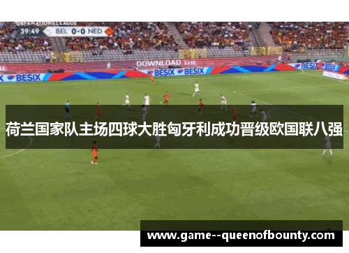 荷兰国家队主场四球大胜匈牙利成功晋级欧国联八强