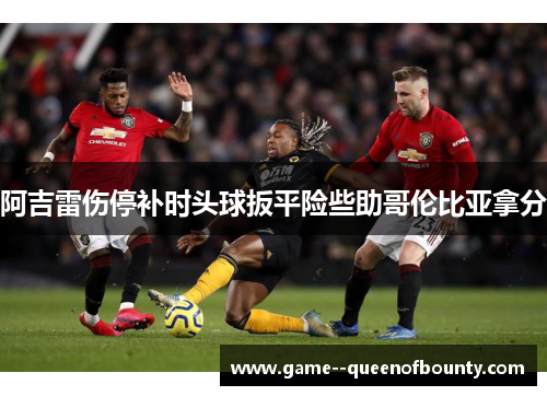 阿吉雷伤停补时头球扳平险些助哥伦比亚拿分