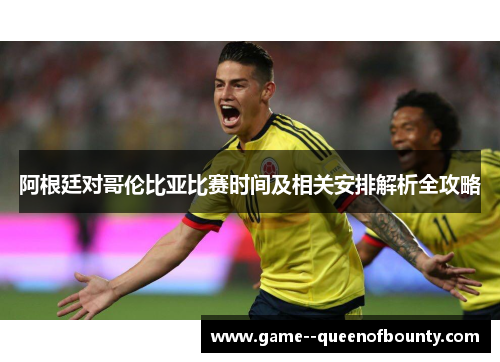 阿根廷对哥伦比亚比赛时间及相关安排解析全攻略 阿根廷对哥伦比亚比赛时间及相关安排解析全攻略