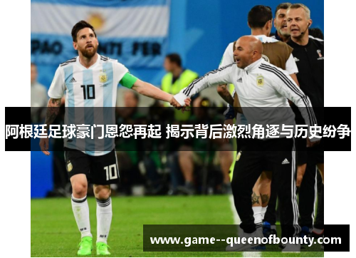 阿根廷足球豪门恩怨再起 揭示背后激烈角逐与历史纷争