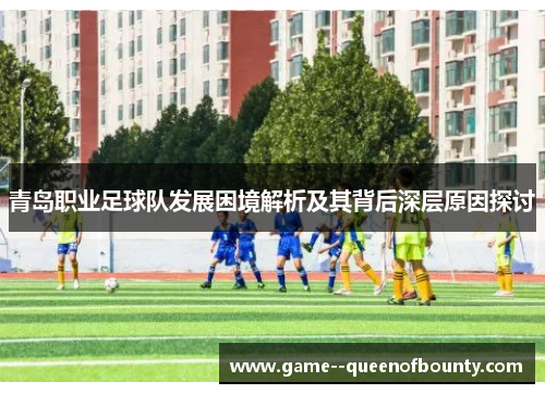 青岛职业足球队发展困境解析及其背后深层原因探讨