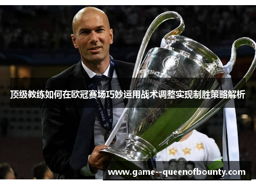 顶级教练如何在欧冠赛场巧妙运用战术调整实现制胜策略解析