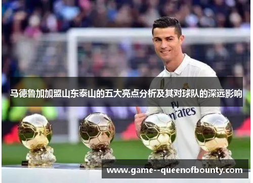 马德鲁加加盟山东泰山的五大亮点分析及其对球队的深远影响