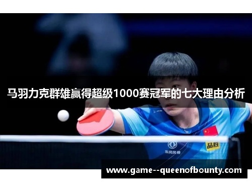 马羽力克群雄赢得超级1000赛冠军的七大理由分析