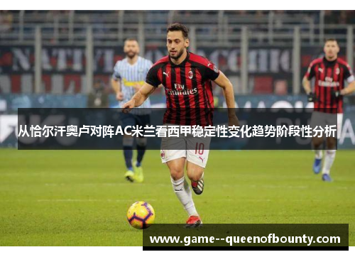 从恰尔汗奥卢对阵AC米兰看西甲稳定性变化趋势阶段性分析