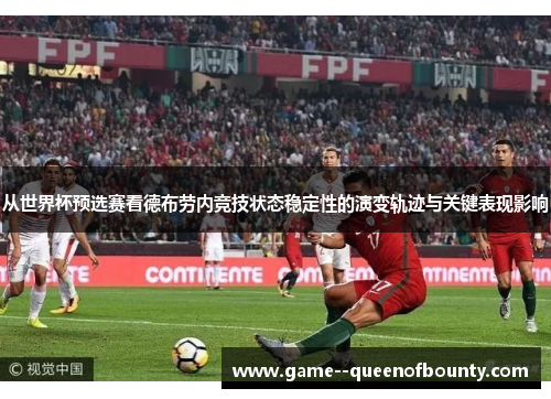 从世界杯预选赛看德布劳内竞技状态稳定性的演变轨迹与关键表现影响