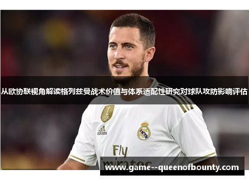 从欧协联视角解读格列兹曼战术价值与体系适配性研究对球队攻防影响评估