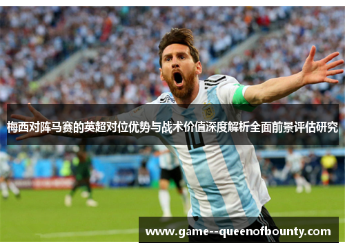 梅西对阵马赛的英超对位优势与战术价值深度解析全面前景评估研究